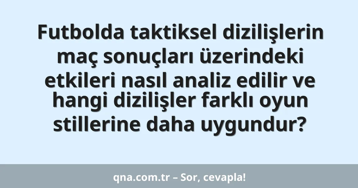 Futbolda taktiksel dizilişlerin maç sonuçları üzerindeki etkileri nasıl analiz edilir ve hangi dizilişler farklı oyun stillerine daha uygundur?