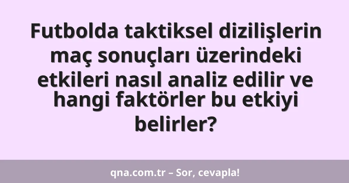 Futbolda taktiksel dizilişlerin maç sonuçları üzerindeki etkileri nasıl analiz edilir ve hangi faktörler bu etkiyi belirler?
