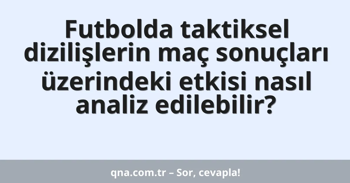 Futbolda taktiksel dizilişlerin maç sonuçları üzerindeki etkisi nasıl analiz edilebilir?
