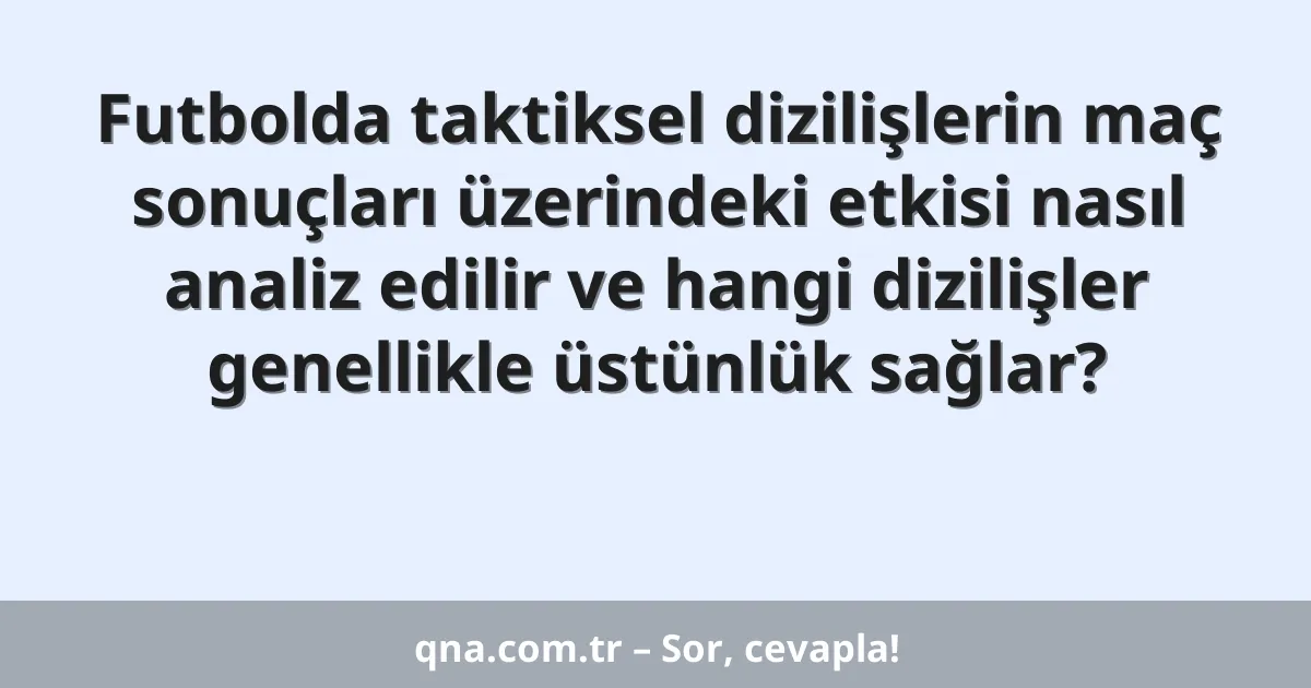 Futbolda taktiksel dizilişlerin maç sonuçları üzerindeki etkisi nasıl analiz edilir ve hangi dizilişler genellikle üstünlük sağlar?