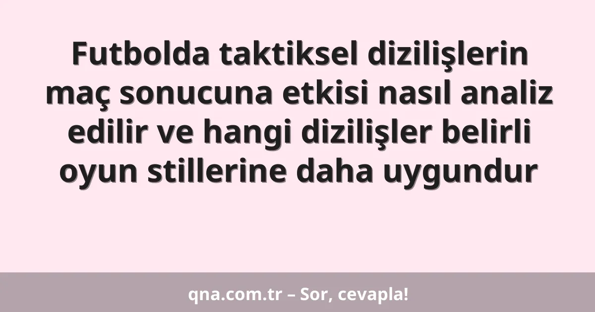 Futbolda taktiksel dizilişlerin maç sonucuna etkisi nasıl analiz edilir ve hangi dizilişler belirli oyun stillerine daha uygundur