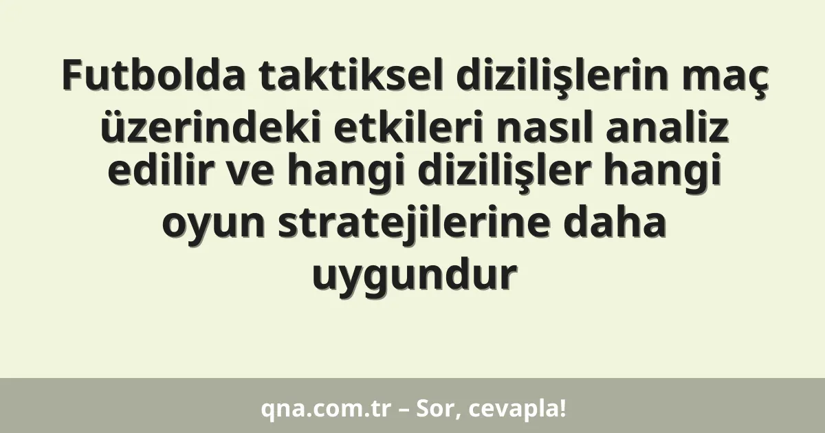 Futbolda taktiksel dizilişlerin maç üzerindeki etkileri nasıl analiz edilir ve hangi dizilişler hangi oyun stratejilerine daha uygundur
