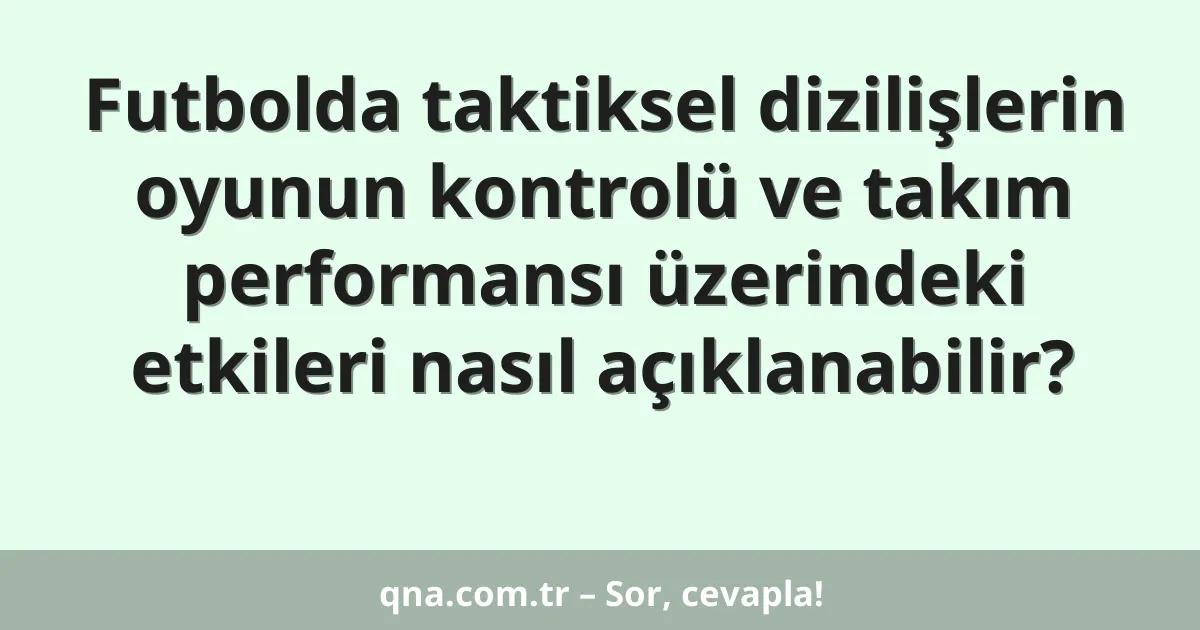 Futbolda taktiksel dizilişlerin oyunun kontrolü ve takım performansı üzerindeki etkileri nasıl açıklanabilir?