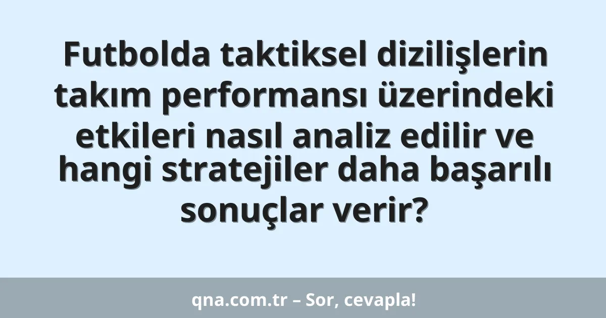Futbolda taktiksel dizilişlerin takım performansı üzerindeki etkileri nasıl analiz edilir ve hangi stratejiler daha başarılı sonuçlar verir?