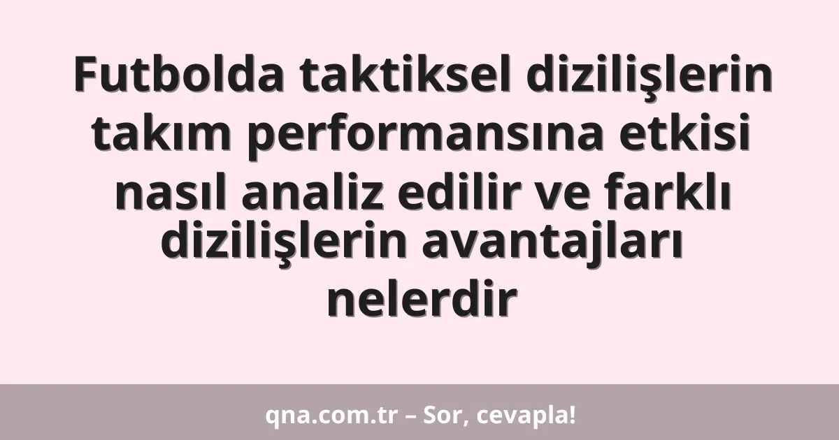 Futbolda taktiksel dizilişlerin takım performansına etkisi nasıl analiz edilir ve farklı dizilişlerin avantajları nelerdir