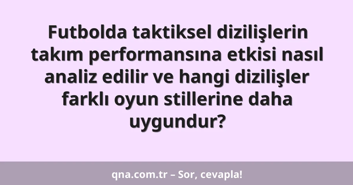 Futbolda taktiksel dizilişlerin takım performansına etkisi nasıl analiz edilir ve hangi dizilişler farklı oyun stillerine daha uygundur?