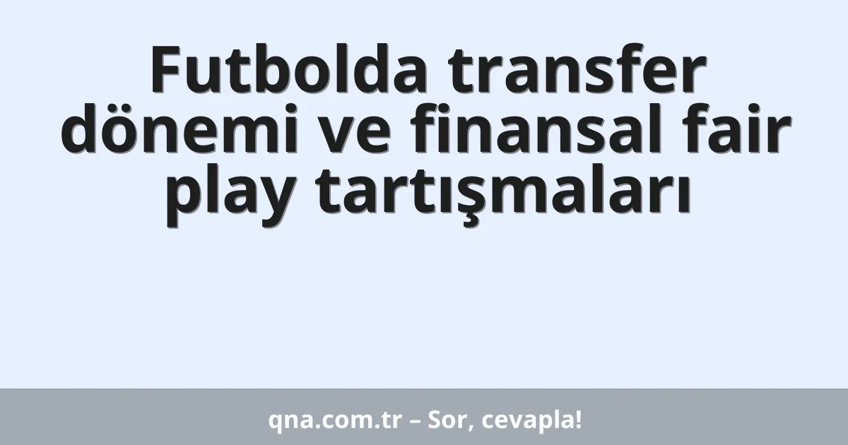 Futbolda transfer dönemi ve finansal fair play tartışmaları
