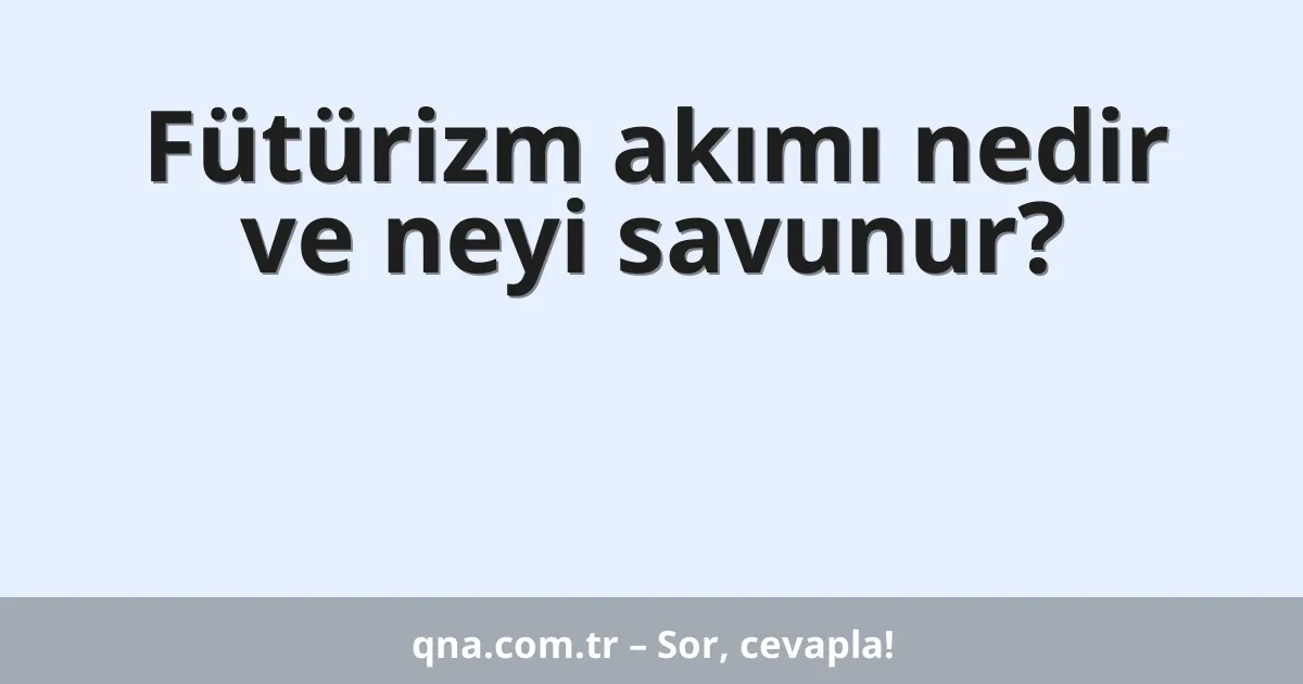 Fütürizm akımı nedir ve neyi savunur?