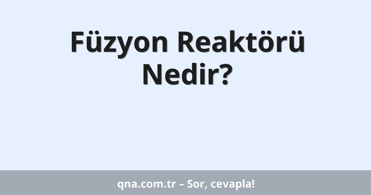 Füzyon Reaktörü Nedir?