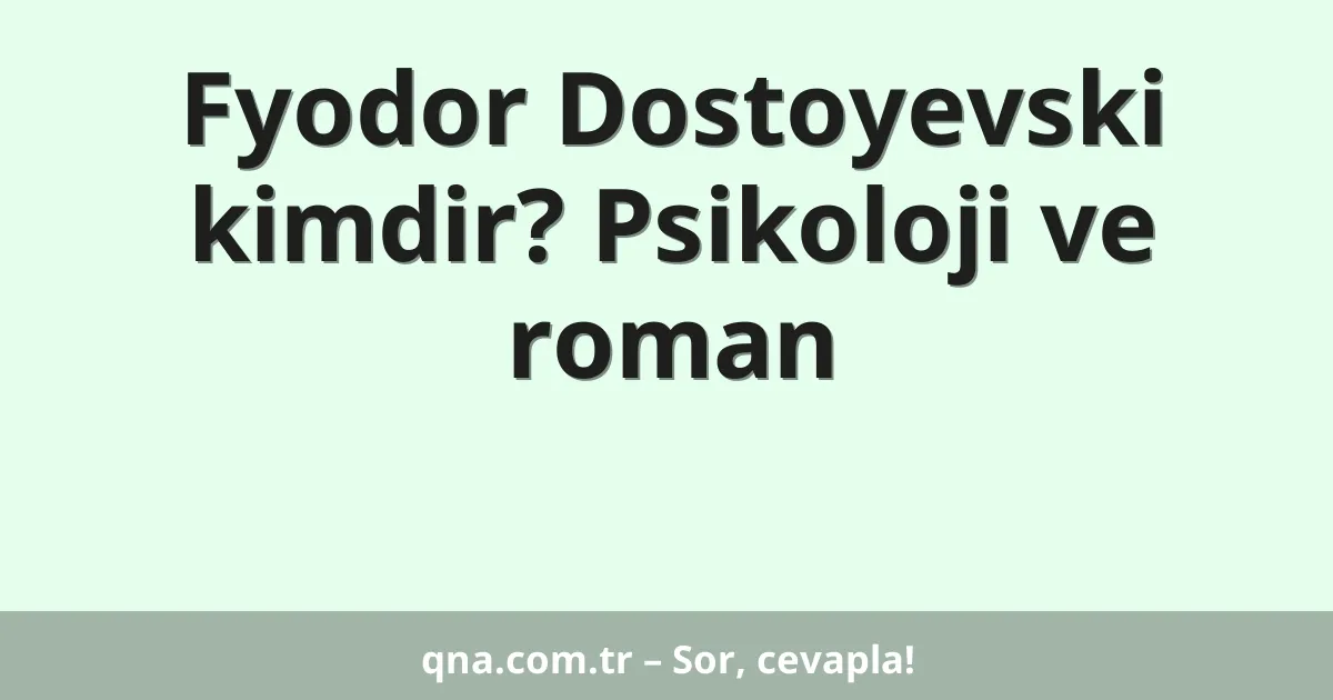 Fyodor Dostoyevski kimdir? Psikoloji ve roman