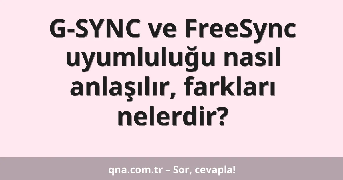 G-SYNC ve FreeSync uyumluluğu nasıl anlaşılır, farkları nelerdir?
