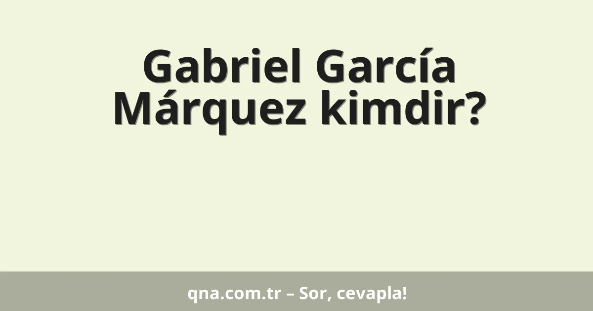 Gabriel García Márquez kimdir?