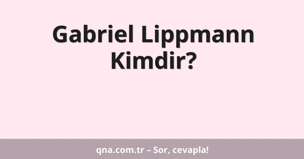 Gabriel Lippmann Kimdir?