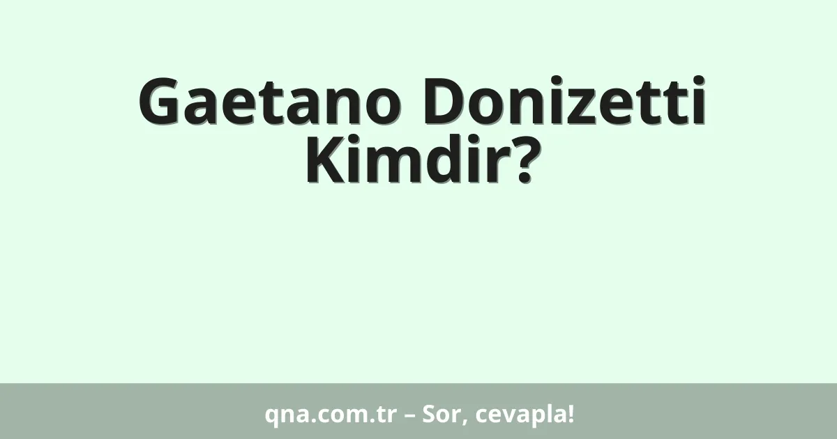 Gaetano Donizetti Kimdir?