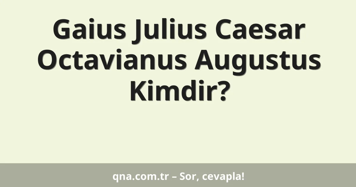 Gaius Julius Caesar Octavianus Augustus Kimdir?