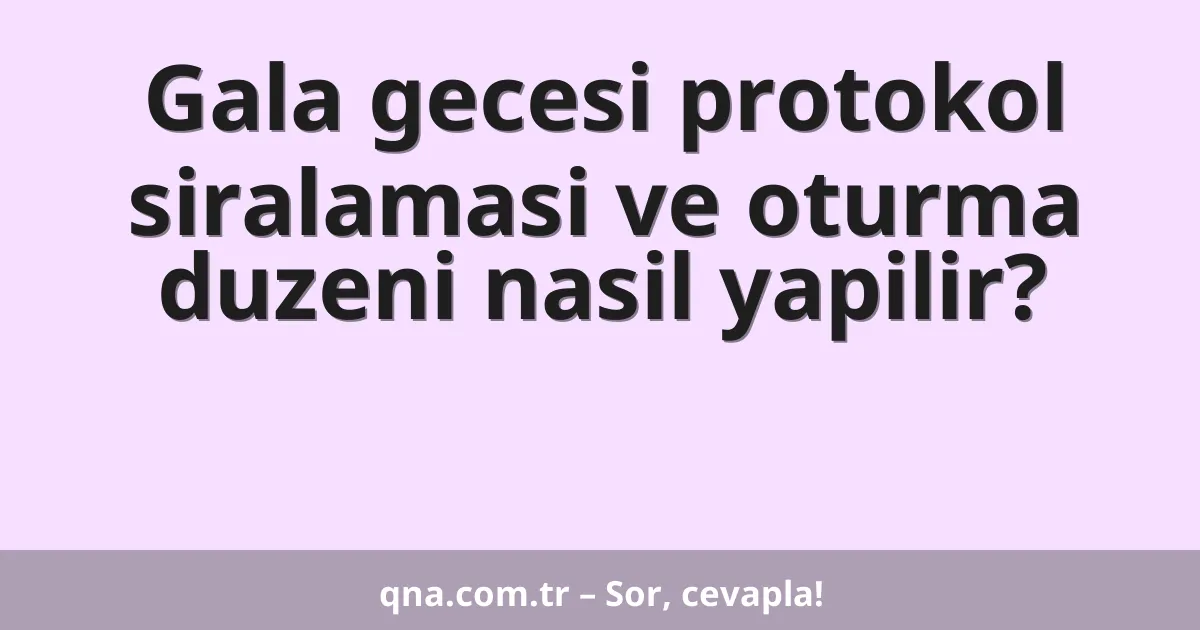 Gala gecesi protokol siralamasi ve oturma duzeni nasil yapilir?
