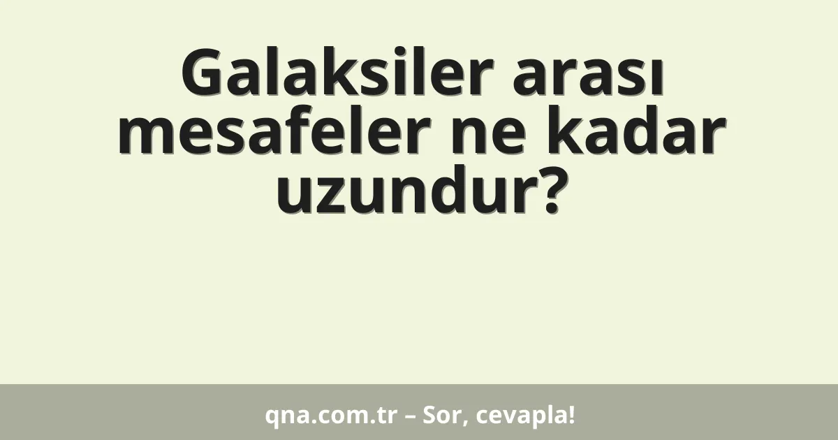 Galaksiler arası mesafeler ne kadar uzundur?