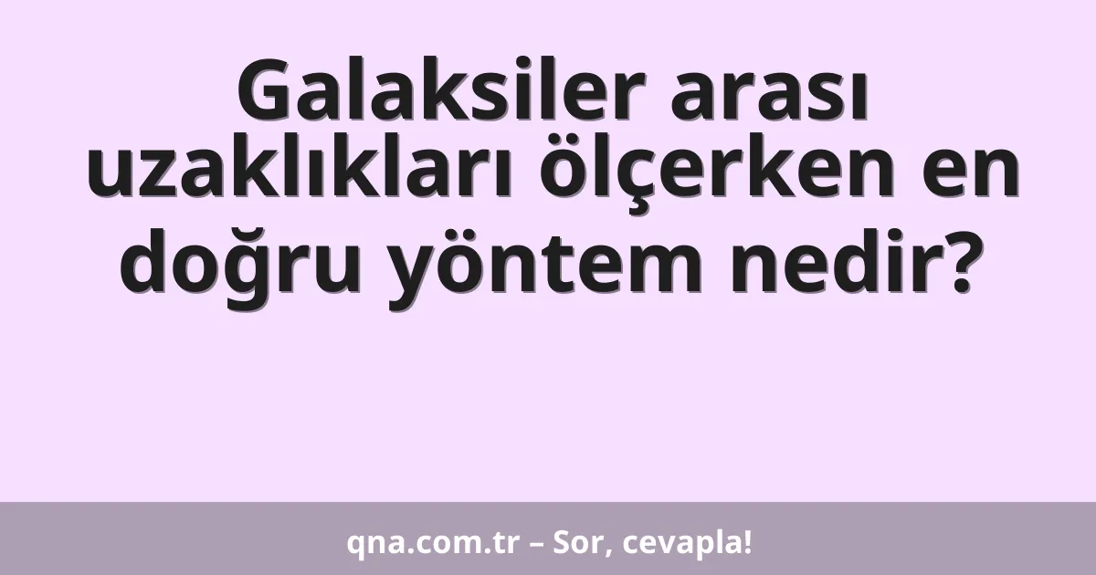 Galaksiler arası uzaklıkları ölçerken en doğru yöntem nedir?