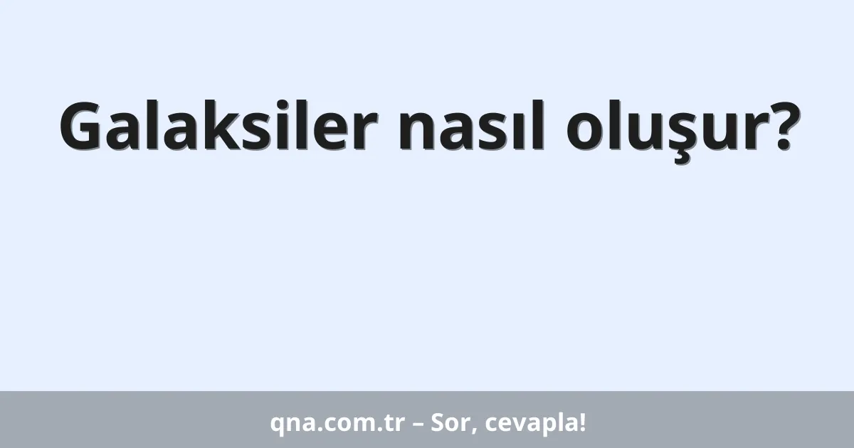 Galaksiler nasıl oluşur?