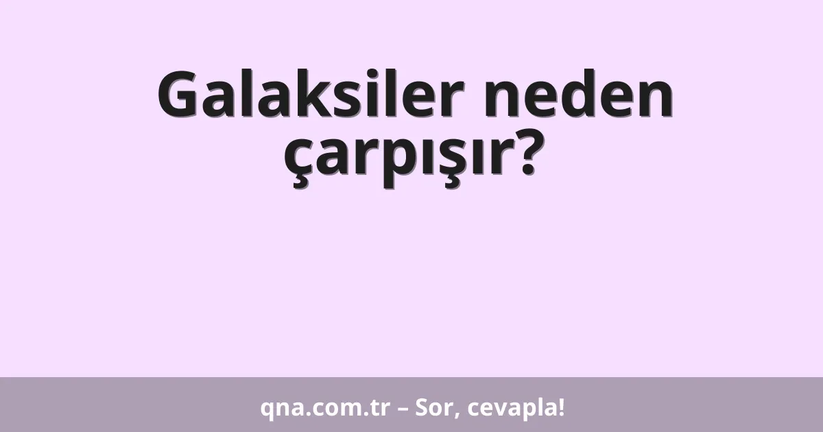 Galaksiler neden çarpışır?