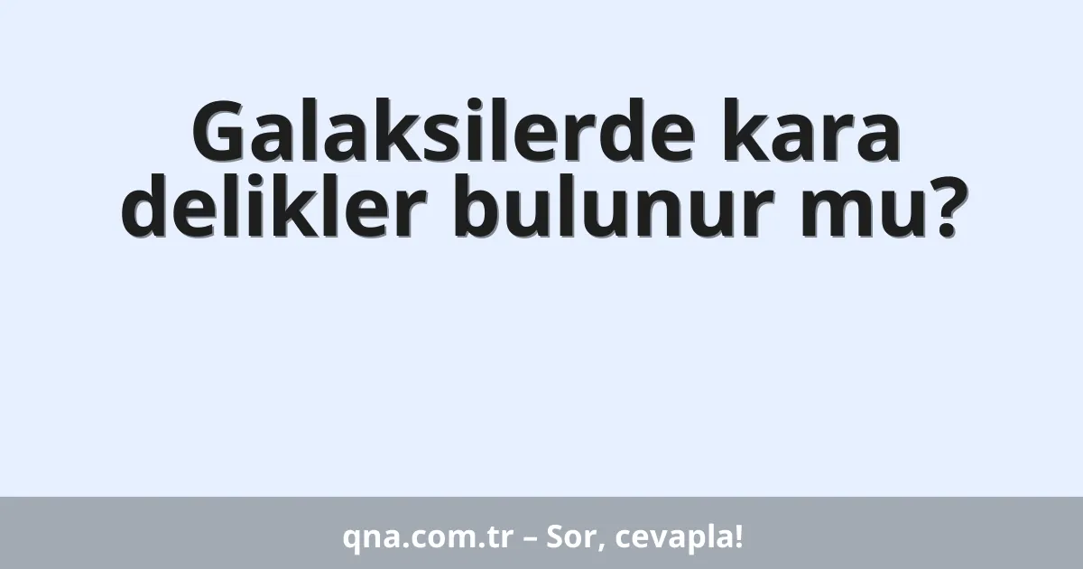 Galaksilerde kara delikler bulunur mu?