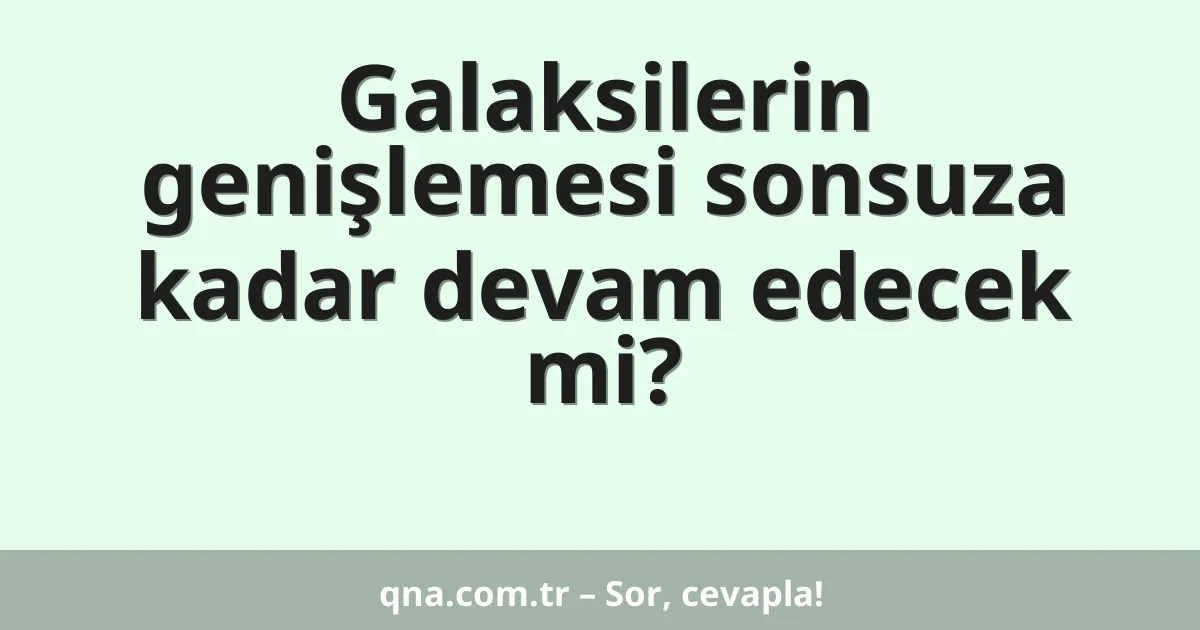 Galaksilerin genişlemesi sonsuza kadar devam edecek mi?