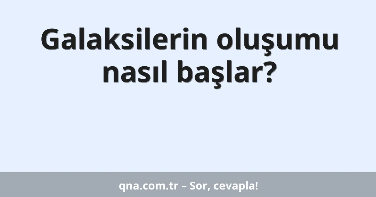 Galaksilerin oluşumu nasıl başlar?
