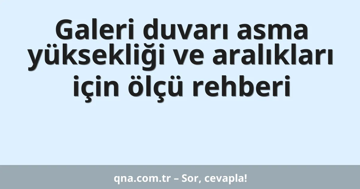 Galeri duvarı asma yüksekliği ve aralıkları için ölçü rehberi