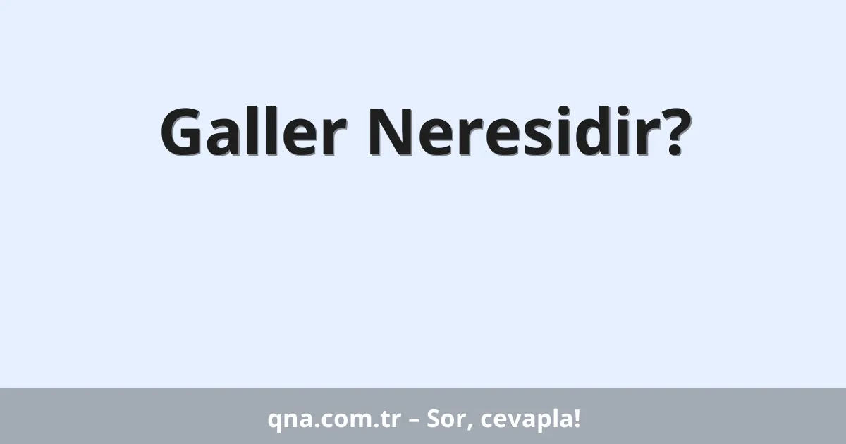 Galler Neresidir?