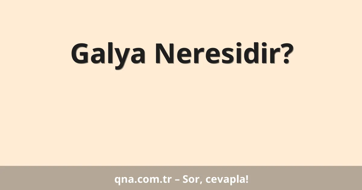 Galya Neresidir?