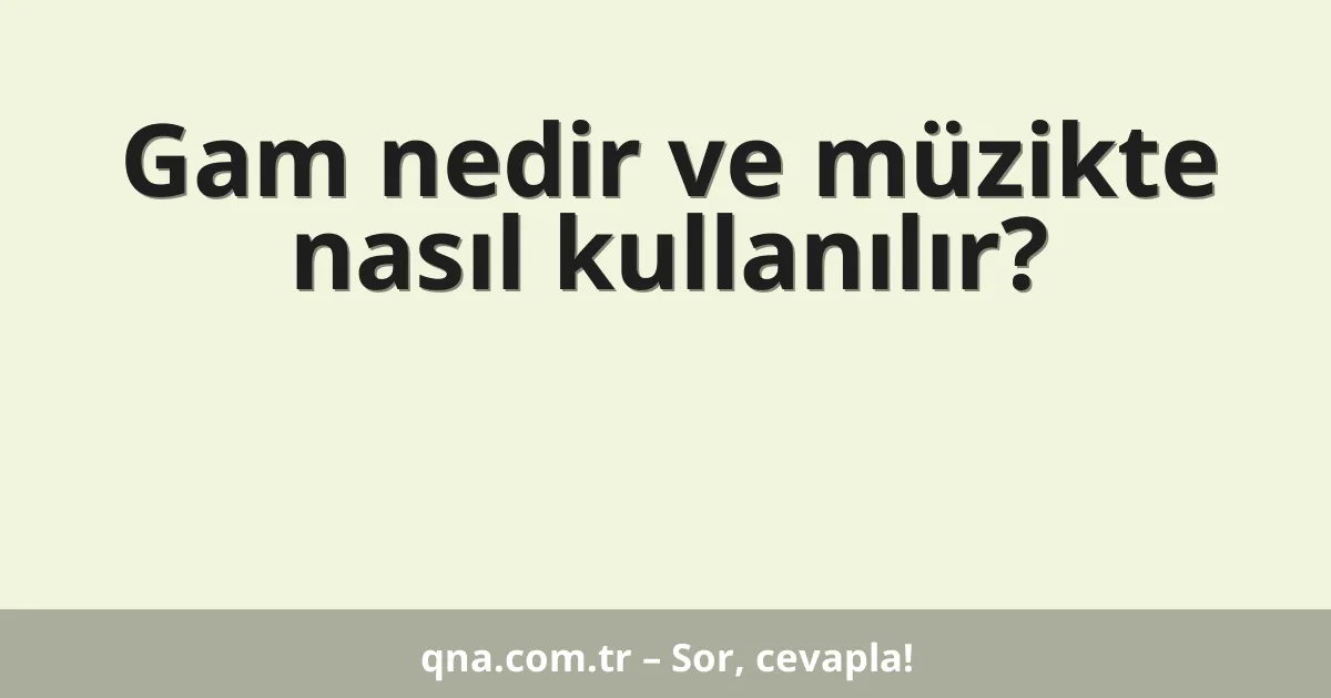 Gam nedir ve müzikte nasıl kullanılır?