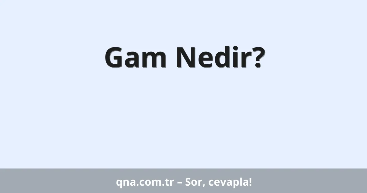 Gam Nedir?