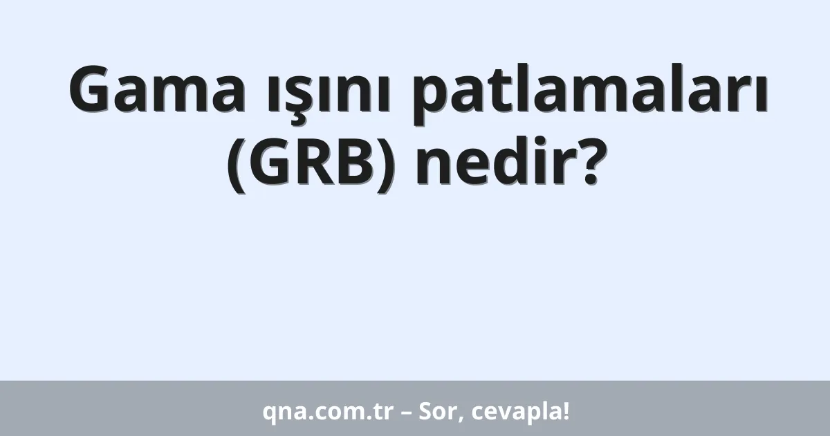 Gama ışını patlamaları (GRB) nedir?