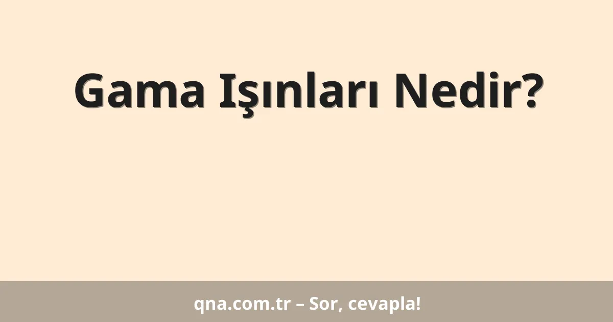 Gama Işınları Nedir?