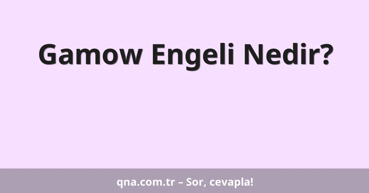 Gamow Engeli Nedir?