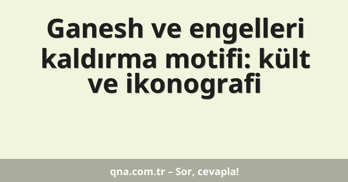 Ganesh ve engelleri kaldırma motifi: kült ve ikonografi