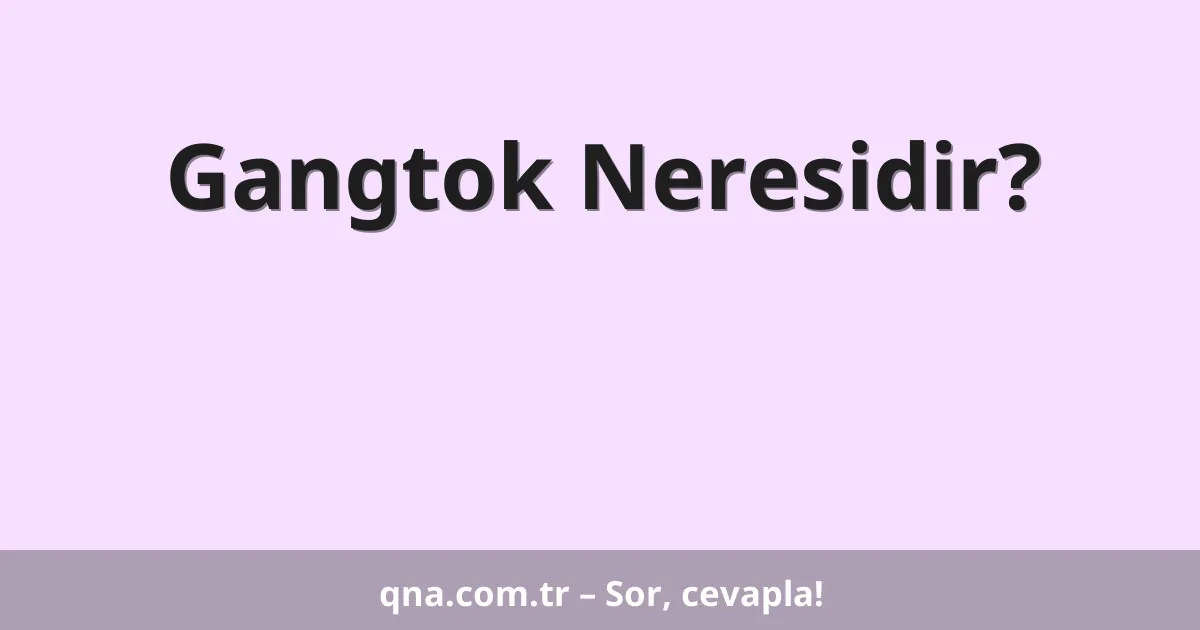 Gangtok Neresidir?