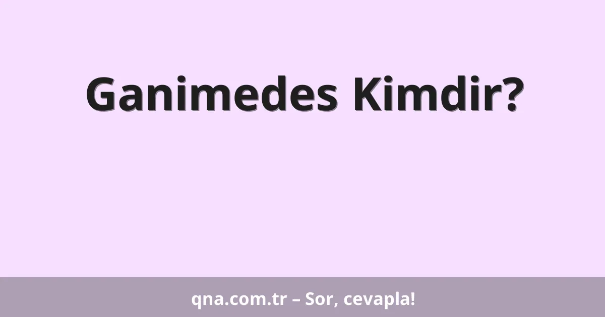 Ganimedes Kimdir?
