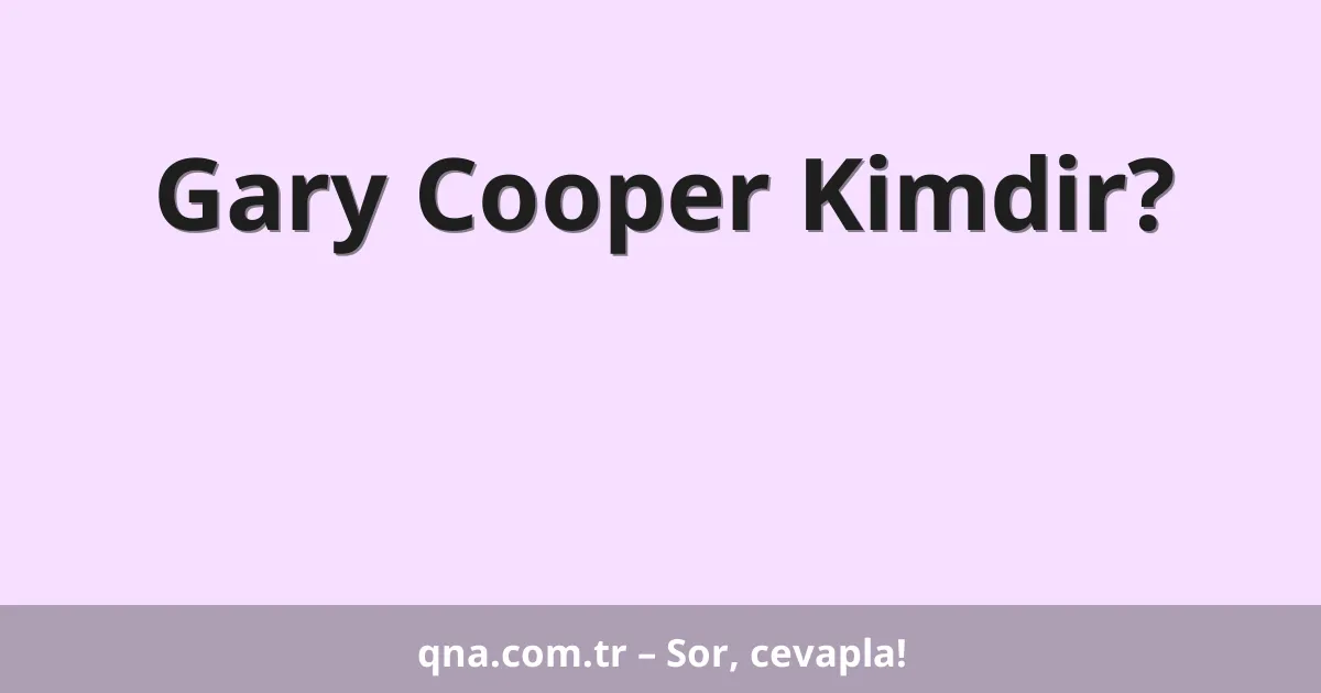 Gary Cooper Kimdir?