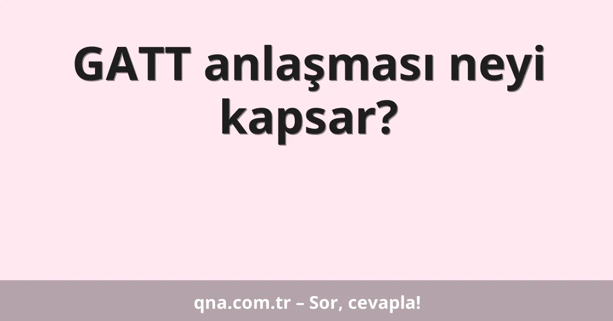 GATT anlaşması neyi kapsar?