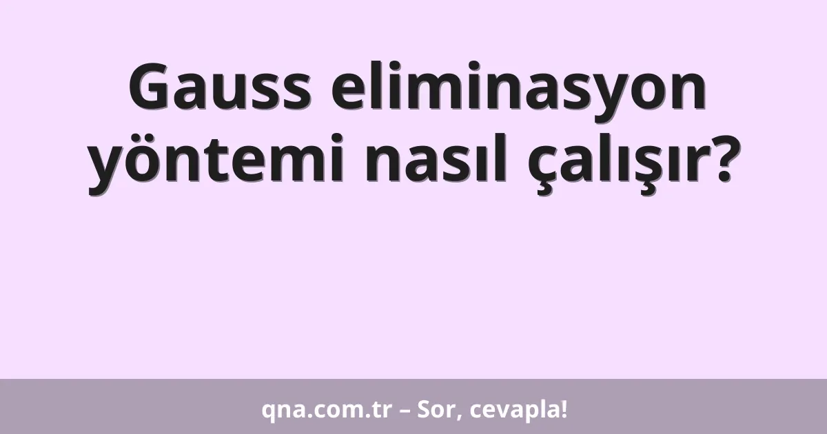 Gauss eliminasyon yöntemi nasıl çalışır?