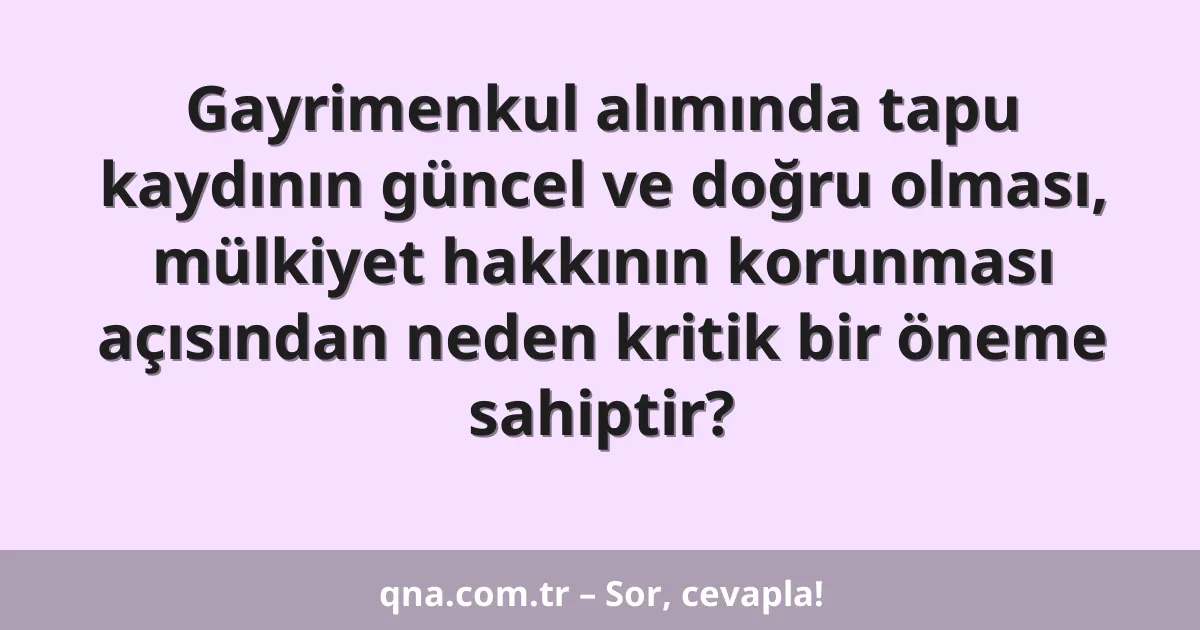 Gayrimenkul alımında tapu kaydının güncel ve doğru olması, mülkiyet hakkının korunması açısından neden kritik bir öneme sahiptir?
