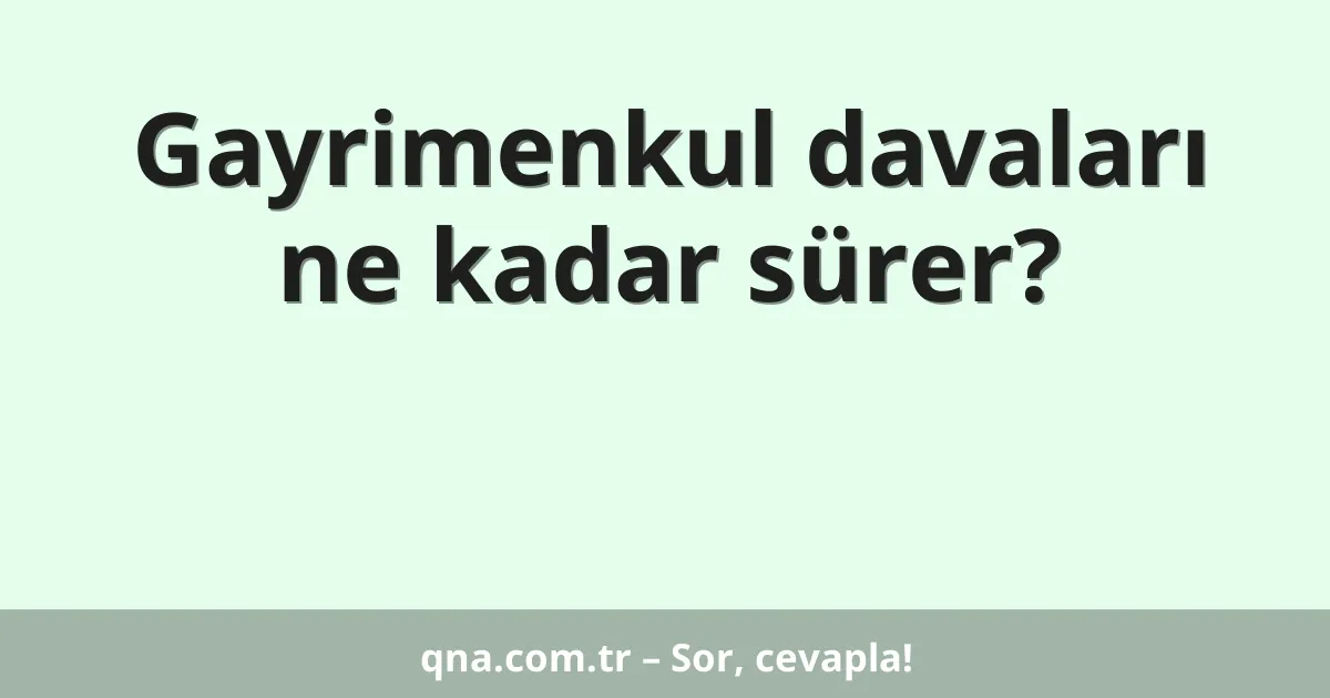 Gayrimenkul davaları ne kadar sürer?