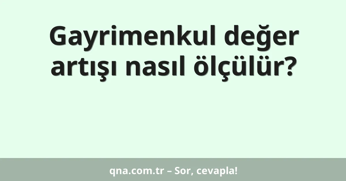 Gayrimenkul değer artışı nasıl ölçülür?