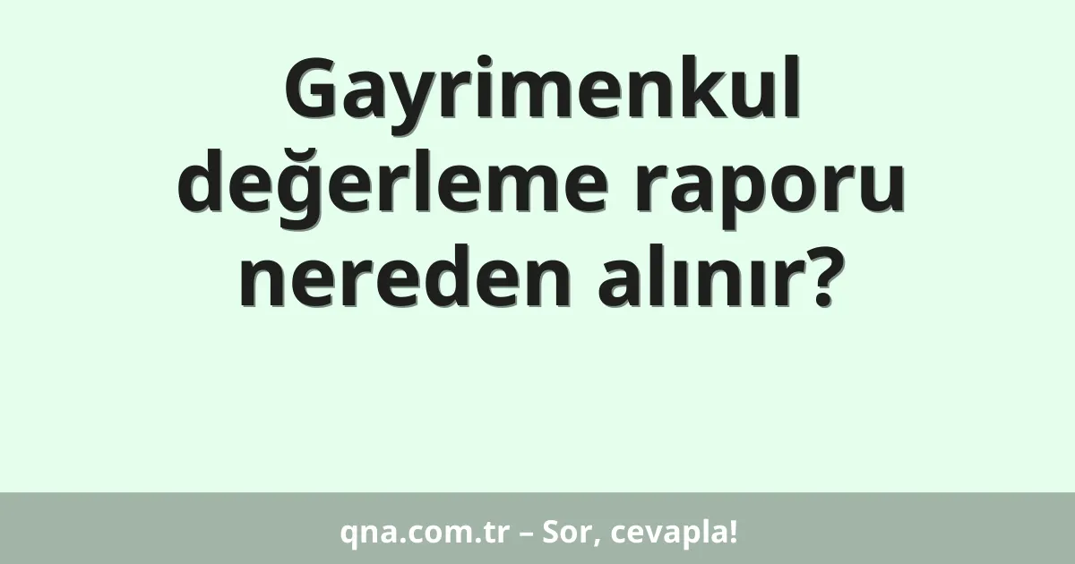 Gayrimenkul değerleme raporu nereden alınır?