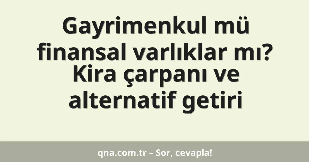 Gayrimenkul mü finansal varlıklar mı? Kira çarpanı ve alternatif getiri