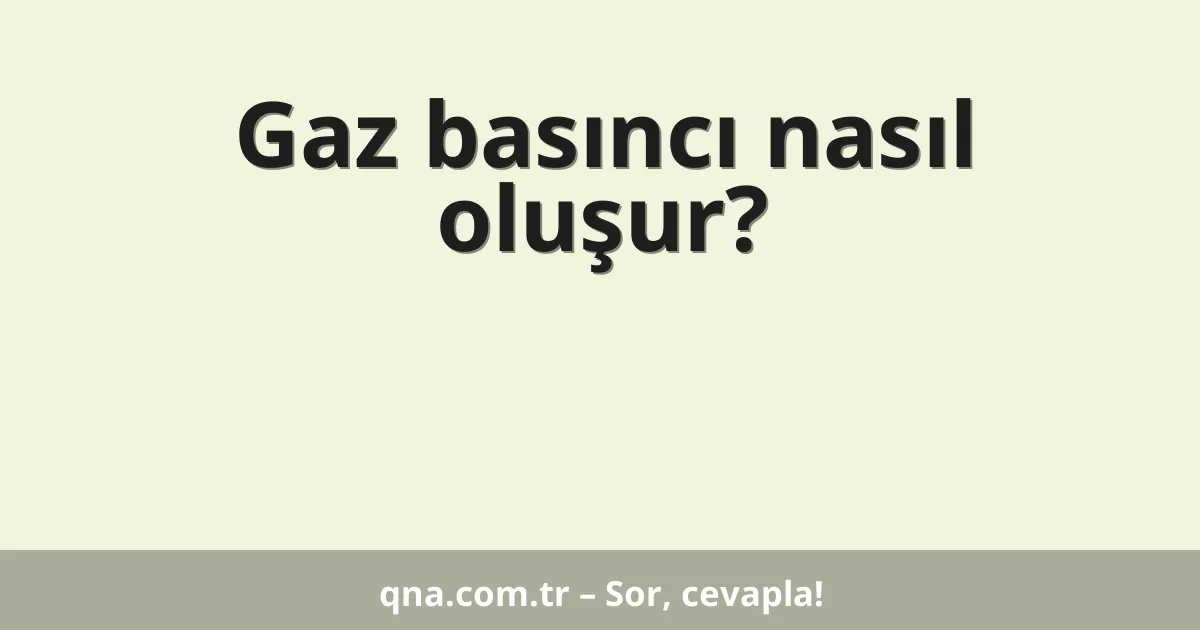 Gaz basıncı nasıl oluşur?