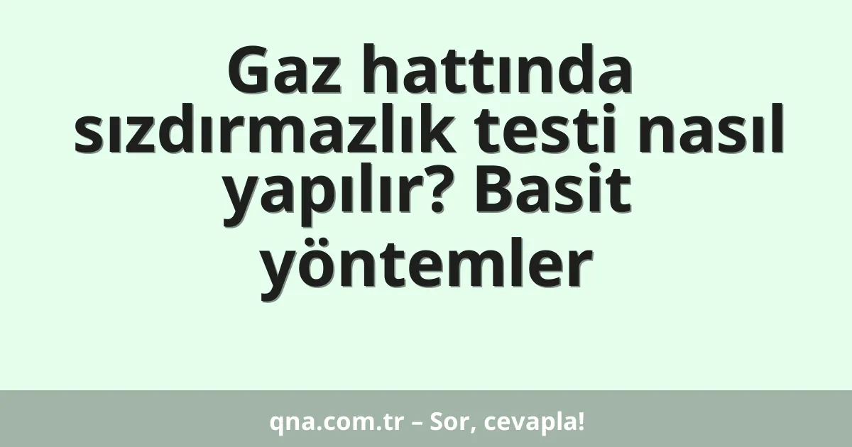 Gaz hattında sızdırmazlık testi nasıl yapılır? Basit yöntemler
