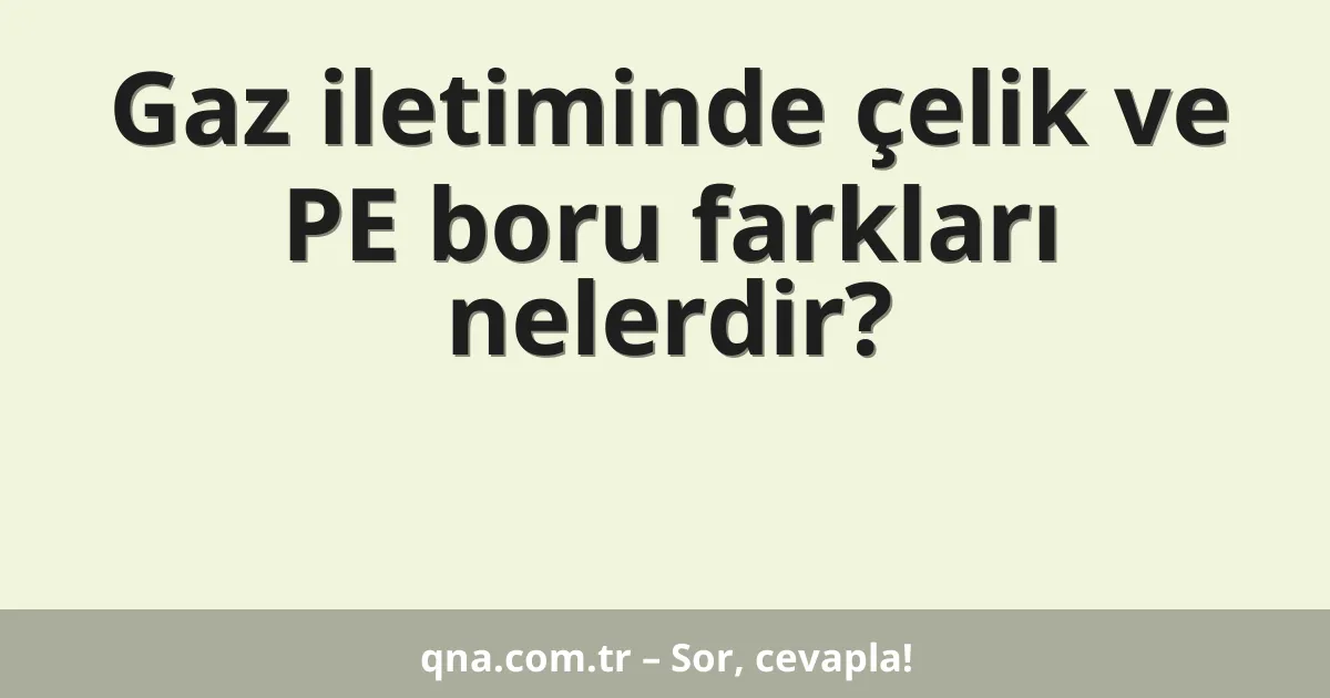 Gaz iletiminde çelik ve PE boru farkları nelerdir?