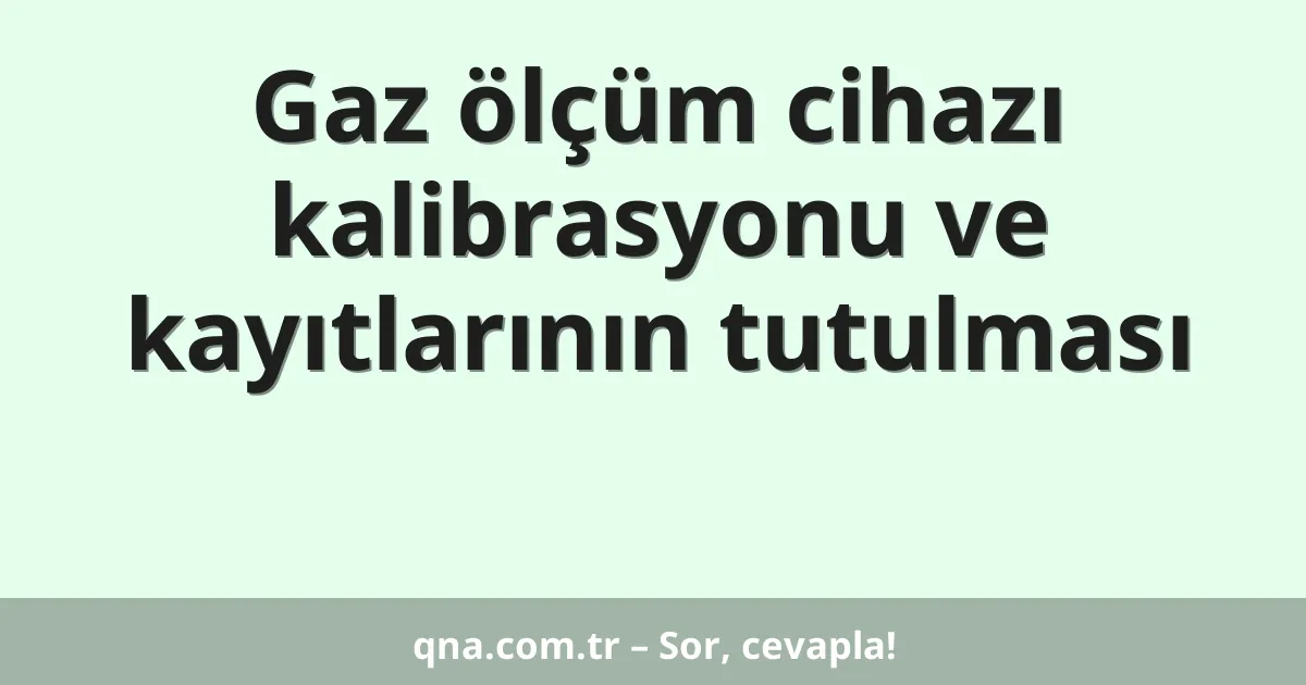 Gaz ölçüm cihazı kalibrasyonu ve kayıtlarının tutulması